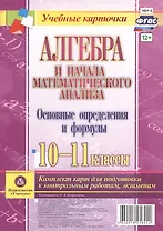 Алгебра и начала математического анализа. Основные определения и формулы. 10-11 классы. Комплект карт для подготовки к контрольным работам, экзаменам.
