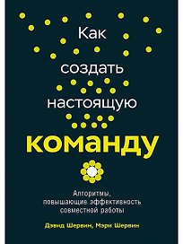 Как создать настоящую команду: Алгоритмы, повышающие эффективность совместной работы