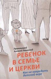 Ребенок в семье и Церкви. Как не навредить детской вере