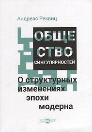 Общество сингулярностей. О структурных изменениях эпохи модерна