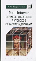 Rus Lietuvos: Великое княжество Литовское от рассвета до заката