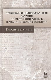 Практикум и индивидуальные задания по векторной алгебре и аналитической геометрии (типовые расчеты). Учебное пособие 1-е изд.