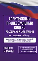 Арбитражный процессуальный кодекс Российской Федерации на 1 февраля 2026 года. Со всеми изменениями, законопроектами и постановлениями судов