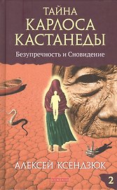 Тайна Карлоса Кастанеды: Безупречность и сновидение. Часть 2. 4-е издание, исправленное и дополненное автором