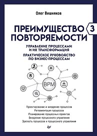 Преимущество повторяемости 3. Управление процессами и их трансформация. Практическое руководство по бизнес-процессам
