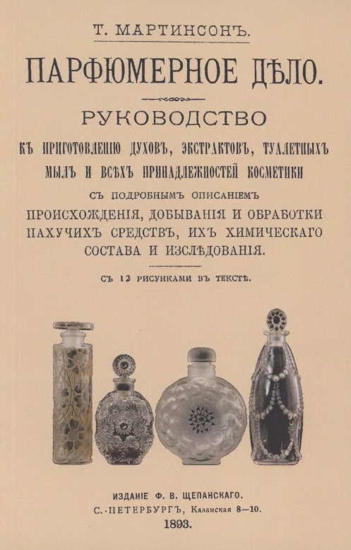 Парфюмерное дело. Руководство к приготовлению духов, экстрактов, туалетных мыл и всех принадлежностей косметики с подробным описанием происхождения, добывания и обработки пахучих средств, их химического состава и исследования
Парфюмерное дело. Руководство к приготовлению духов, экстрактов, туалетных мыл и всех принадлежностей косметики с подробным описанием происхождения, добывания и обработки пахучих средств, их химического состава и исследования