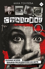 Сталкинг. Реальные истории маньяков-преследователей и их жертв. Психология навязчивой одержимости