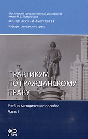 Практикум по гражданскому праву: учебно-методическое пособие. Часть I