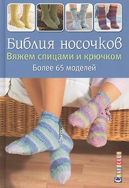 Библия носочков. Вяжем спицами и крючком. Более 65 проектов
