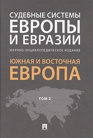 Судебные системы Европы и Евразии.Научно-энциклопедическое издание в 3 т. Т. 2. Южная и Восточная Ев