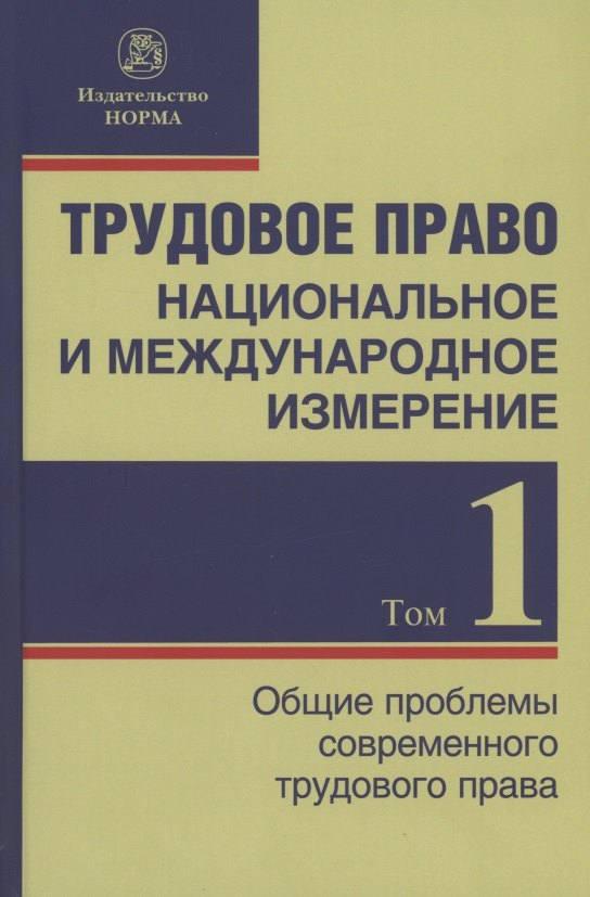 Трудовое право: национальное и международное измерение: монография. Том 1. Общие проблемы современного трудового права
Трудовое право: национальное и международное измерение: монография. Том 1. Общие проблемы современного трудового права