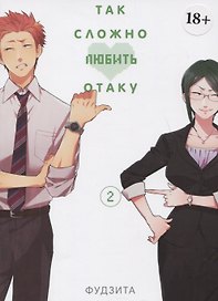 Так сложно любить отаку. Том 2 (Wotaku ni Koi wa Muzukashii / Love Is Hard for Otaku). Манга