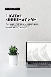 Digital минимализм. Как навести порядок в цифровой среде, перестать зависеть от гаджетов и делать то, что нравится