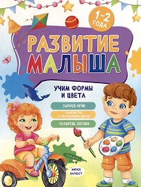 Развитие малыша. Учим формы и цвета. 1-2 года