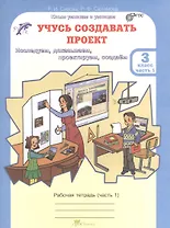Учусь создавать проект. 3 класс. Рабочая тетрадь. В 2-х частях. Часть 1