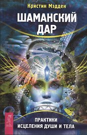 Шаманский дар. Практики исцеления души и тела
