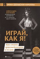 Играй, как я! Как стать гроссмейстером в 14 лет