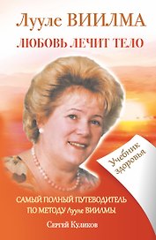 ЛУУЛЕ ВИИЛМА. Любовь лечит тело. Самый полный путеводитель по методу Лууле Виилиы. Учебник здоровья