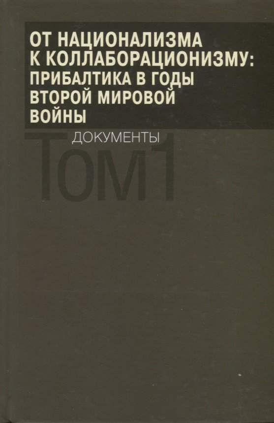 От национализма к коллаборационизму: Прибалтика в годы Второй мировой войны. Документы. В 2 томах. Том 1
От национализма к коллаборационизму: Прибалтика в годы Второй мировой войны. Документы. В 2 томах. Том 1