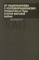 От национализма к коллаборационизму: Прибалтика в годы Второй мировой войны. Документы. В 2 томах. Том 1