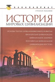 История мировых цивилизаций: учебное пособие / 2-е изд., стер.
