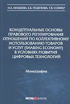 Концептуальные основы правового регулирования отношений по коллективному использованию товаров и услуг (sharing economy) в условиях развития цифровых технологий. Монография