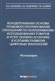 Концептуальные основы правового регулирования отношений по коллективному использованию товаров и услуг (sharing economy) в условиях развития цифровых технологий. Монография