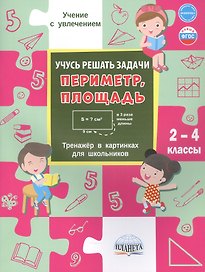 Учусь решать задачи: периметр, площадь. 2-4 классы. Тренажер в картинках для школьников
