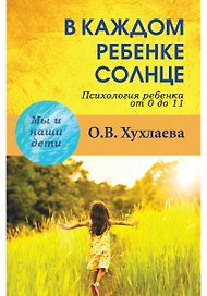 В каждом ребенке - солнце: Психология ребенка от 0 до 11