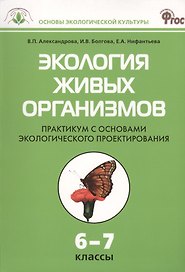 Экология живых организмов. 6 - 7 классы. Практикум с основами экологического проектирования. ФГОС