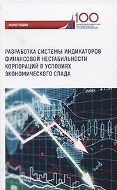 Разработка системы индикаторов финансовой нестабильности корпораций в условиях экономического спада. Монография