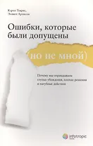 Ошибки, которые были допущены (но не мной). Почему мы оправдываем глупые убеждения, плохие решения и пагубные действия