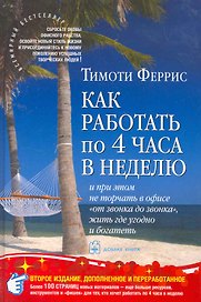 Как работать по четыре часа в неделю /И при этом не торчать в офисе от звонка до звонка жить где угодно и богатеть. 2-е изд., доп. и пер.