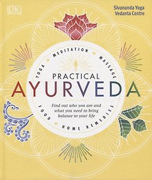 Practical Ayurveda. Find Out Who You Are and What You Need to Bring Balance to Your Life