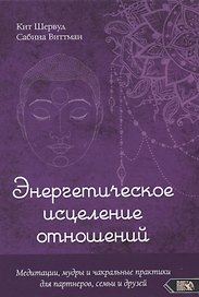 Энергетическое исцеление отношений. Медитации, мудры и чакральные практики для партнеров, семьи и друзей