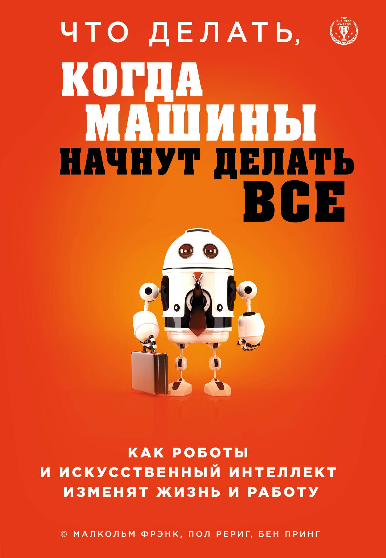 Что делать, когда машины начнут делать все. Как роботы и искусственный интеллект изменят жизнь и работу
Что делать, когда машины начнут делать все. Как роботы и искусственный интеллект изменят жизнь и работу