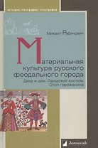 Материальная культура русского феодального города. Дом и двор. Городской костюм. Стол горожанина