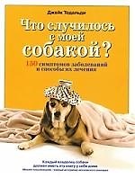 Что случилось с моей собакой? 150 симптомов заболеваний и способы их лечения