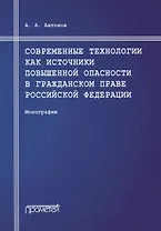 Современные технологии как источники повышенной опасности в гражданском праве Российской Федерации: Монография