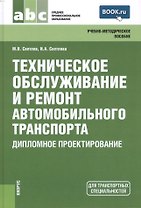 Техническое обслуживание и ремонт автомобильного транспорта. Дипломное проектирование (для ссузов)