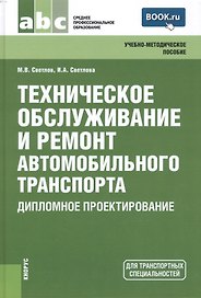 Техническое обслуживание и ремонт автомобильного транспорта. Дипломное проектирование (для ссузов)