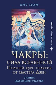 Чакры: сила Вселенной. Полный курс практик от мастера Дзен