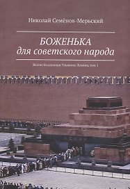 Боженька для советского народа Житие Владимира Ульянова-Ленина, том 1