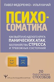 Психосоматика: как выйти из адского круга панических атак, беспокойства, стресса и тревожных состояний. 20 работающих способов