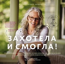 Захотела и смогла. 31 удивительная история о женщинах, которые доказали, что никогда не поздно исполнить свою самую невероятную мечту
