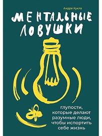 Ментальные ловушки: Глупости, которые делают разумные люди, чтобы испортить себе жизнь
