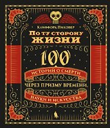 По ту сторону жизни. 100 историй о смерти через призму времени, науки и искусства