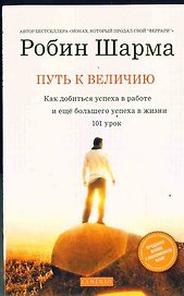 Путь к величию:101 урок как добится успеха в работе и еще болшего успеха в жизни