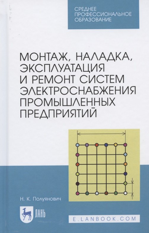 Монтаж, наладка, эксплуатация и ремонт систем электроснабжения промышленных предприятий. Учебное пособие для СПО
Монтаж, наладка, эксплуатация и ремонт систем электроснабжения промышленных предприятий. Учебное пособие для СПО