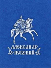 Александр Невский. Государь. Дипломат. Воин